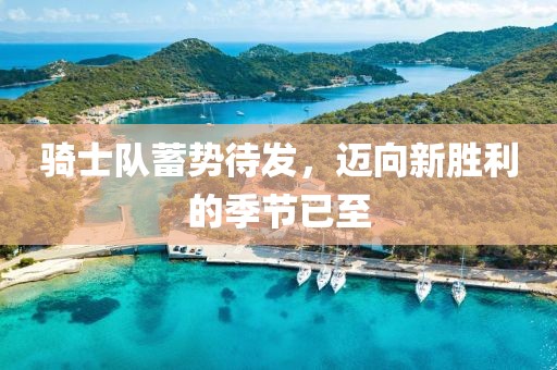 騎士隊(duì)蓄勢待發(fā)，邁向新勝利的季節(jié)已至