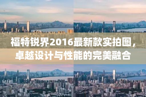 福特銳界2016最新款實(shí)拍圖，卓越設(shè)計(jì)與性能的完美融合