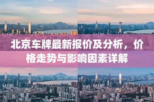 北京車牌最新報價及分析，價格走勢與影響因素詳解