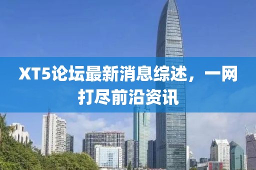 XT5論壇最新消息綜述，一網(wǎng)打盡前沿資訊