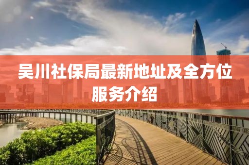 吳川社保局最新地址及全方位服務介紹