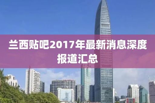 蘭西貼吧2017年最新消息深度報道匯總