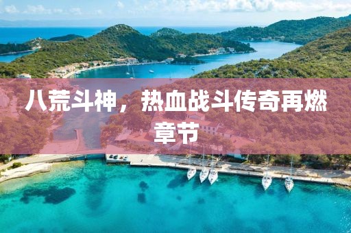 八荒斗神，熱血戰(zhàn)斗傳奇再燃章節(jié)