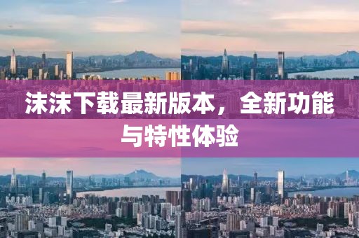 沫沫下載最新版本，全新功能與特性體驗(yàn)