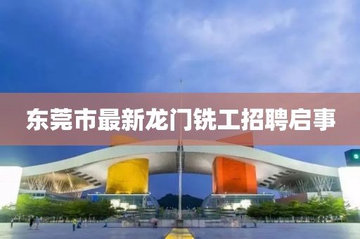 東莞市最新龍門銑工招聘啟事
