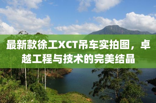 最新款徐工XCT吊車實拍圖，卓越工程與技術(shù)的完美結(jié)晶