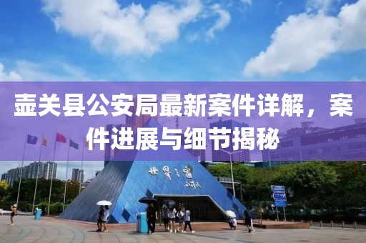 壺關(guān)縣公安局最新案件詳解，案件進(jìn)展與細(xì)節(jié)揭秘