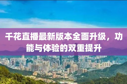 千花直播最新版本全面升級(jí)，功能與體驗(yàn)的雙重提升