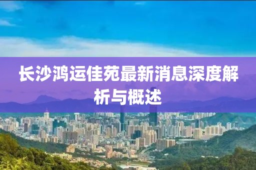 長(zhǎng)沙鴻運(yùn)佳苑最新消息深度解析與概述