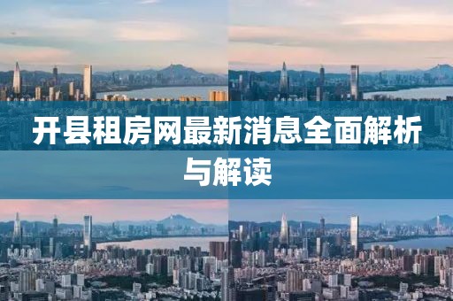 開縣租房網(wǎng)最新消息全面解析與解讀