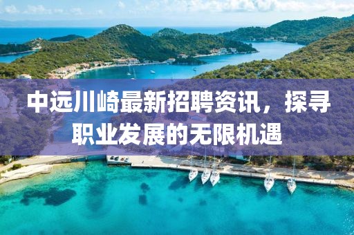 中遠(yuǎn)川崎最新招聘資訊，探尋職業(yè)發(fā)展的無限機遇