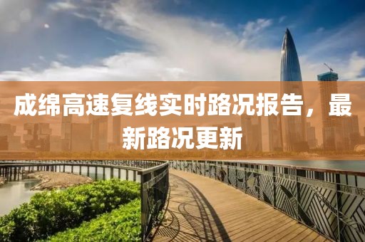 成綿高速復線實時路況報告，最新路況更新