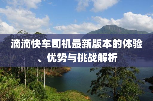 滴滴快車司機最新版本的體驗、優(yōu)勢與挑戰(zhàn)解析