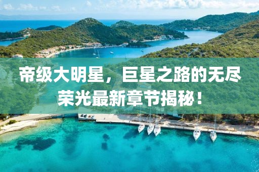 帝級大明星，巨星之路的無盡榮光最新章節(jié)揭秘！