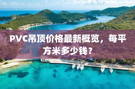 PVC吊頂價(jià)格最新概覽，每平方米多少錢？