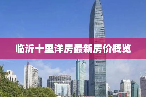 臨沂十里洋房最新房?jī)r(jià)概覽