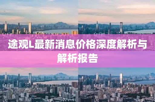 途觀L最新消息價(jià)格深度解析與解析報(bào)告
