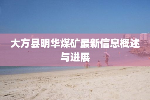 大方縣明華煤礦最新信息概述與進展