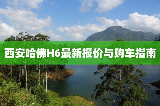 西安哈佛H6最新報(bào)價(jià)與購車指南