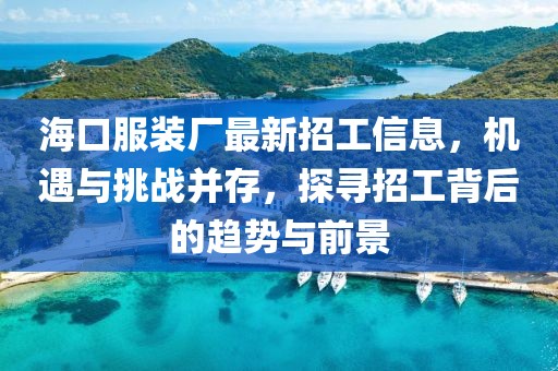 海口服裝廠最新招工信息，機(jī)遇與挑戰(zhàn)并存，探尋招工背后的趨勢(shì)與前景