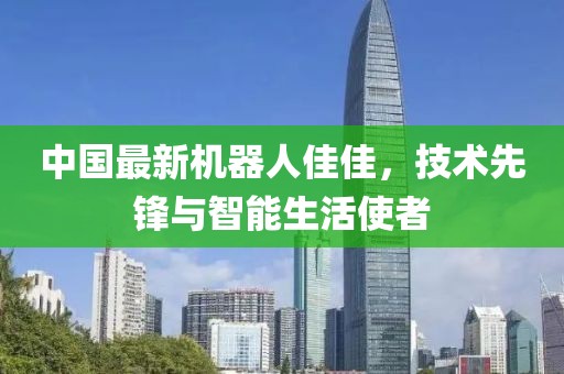 中國最新機(jī)器人佳佳，技術(shù)先鋒與智能生活使者