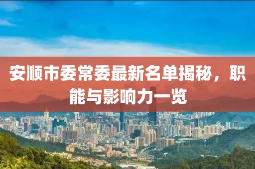 安順市委常委最新名單揭秘，職能與影響力一覽
