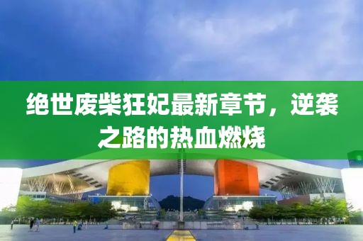 絕世廢柴狂妃最新章節(jié)，逆襲之路的熱血燃燒