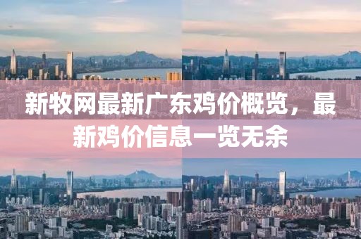 新牧網(wǎng)最新廣東雞價概覽，最新雞價信息一覽無余