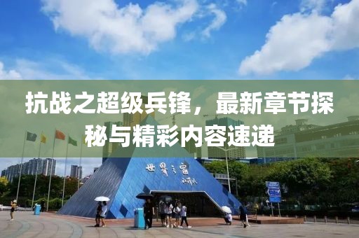 抗戰(zhàn)之超級兵鋒，最新章節(jié)探秘與精彩內(nèi)容速遞