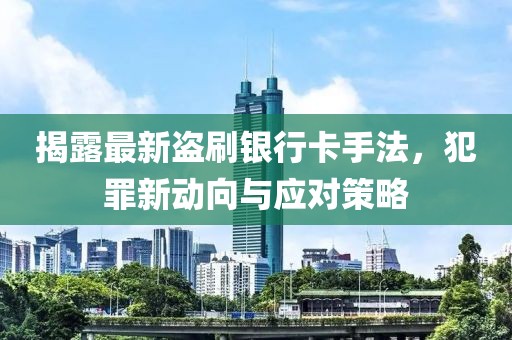 揭露最新盜刷銀行卡手法，犯罪新動向與應對策略