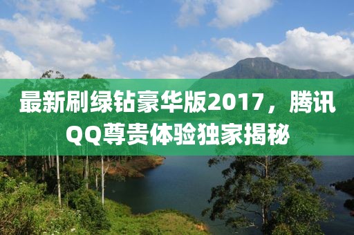 最新刷綠鉆豪華版2017，騰訊QQ尊貴體驗(yàn)獨(dú)家揭秘