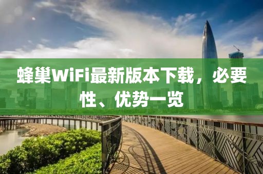 蜂巢WiFi最新版本下載，必要性、優(yōu)勢一覽