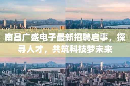 南昌廣盛電子最新招聘啟事，探尋人才，共筑科技夢未來