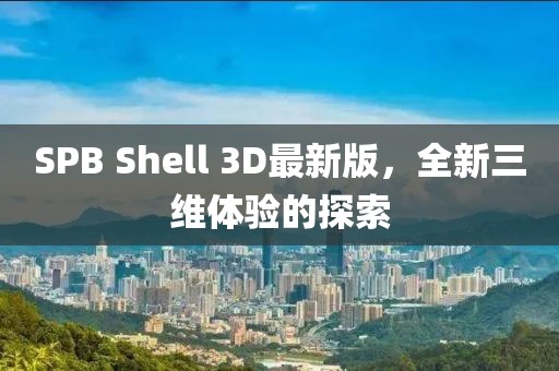 SPB Shell 3D最新版，全新三維體驗的探索