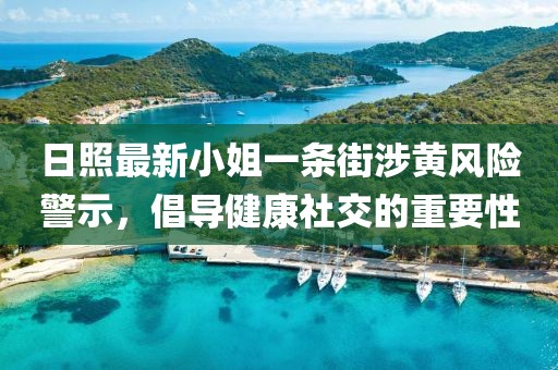 日照最新小姐一條街涉黃風(fēng)險(xiǎn)警示，倡導(dǎo)健康社交的重要性