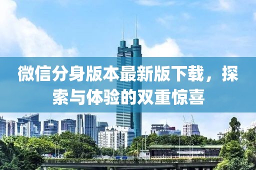 微信分身版本最新版下載，探索與體驗(yàn)的雙重驚喜