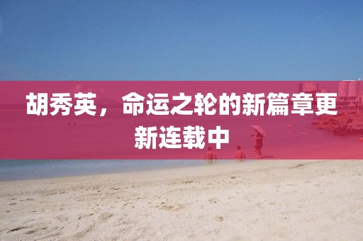 胡秀英，命運(yùn)之輪的新篇章更新連載中