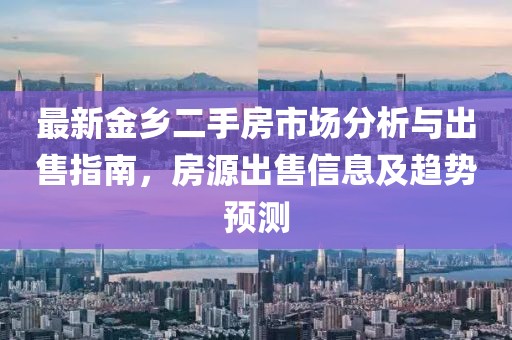 最新金鄉(xiāng)二手房市場分析與出售指南，房源出售信息及趨勢預(yù)測