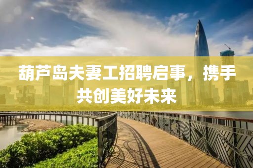 葫蘆島夫妻工招聘啟事，攜手共創(chuàng)美好未來(lái)