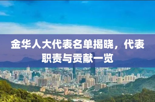 金華人大代表名單揭曉，代表職責(zé)與貢獻(xiàn)一覽