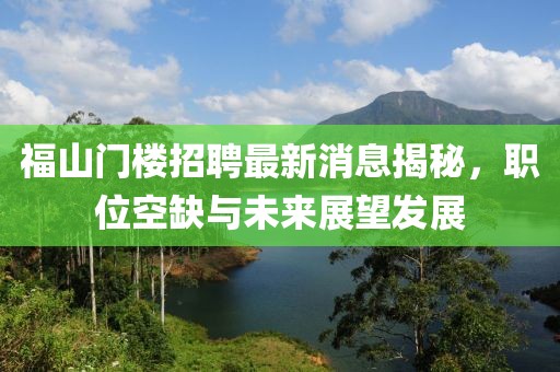 福山門樓招聘最新消息揭秘，職位空缺與未來展望發(fā)展
