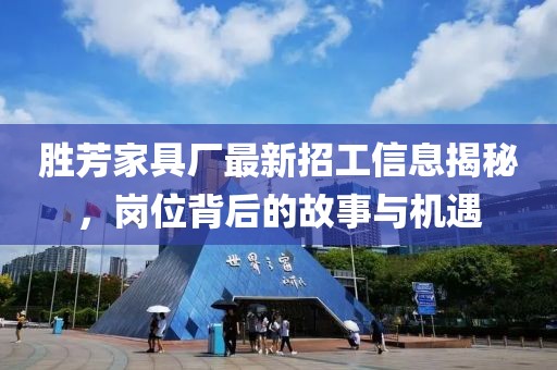 勝芳家具廠最新招工信息揭秘，崗位背后的故事與機(jī)遇