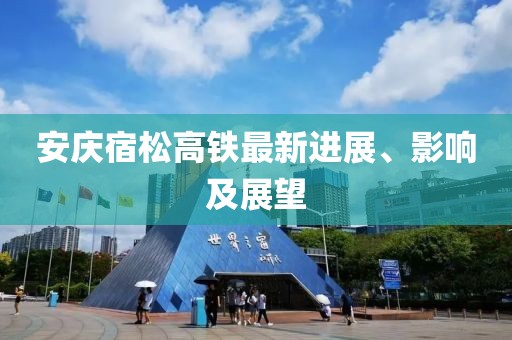 安慶宿松高鐵最新進(jìn)展、影響及展望