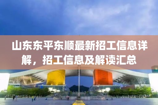 山東東平東順最新招工信息詳解，招工信息及解讀匯總
