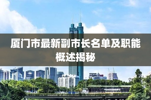 廈門市最新副市長名單及職能概述揭秘