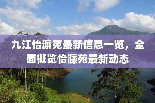 九江怡濂苑最新信息一覽，全面概覽怡濂苑最新動(dòng)態(tài)
