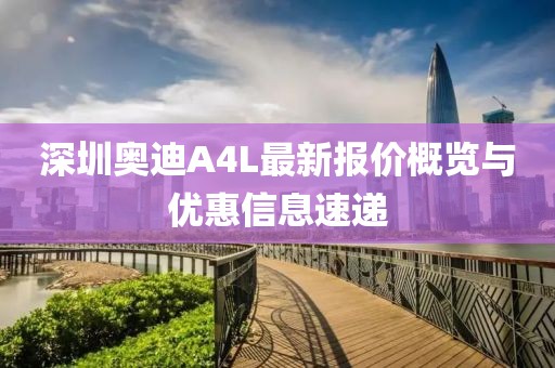 深圳奧迪A4L最新報價概覽與優(yōu)惠信息速遞
