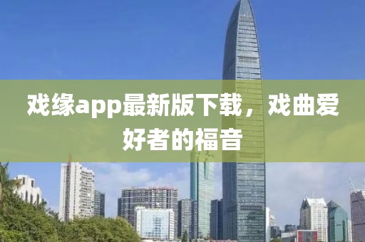 戲緣app最新版下載，戲曲愛好者的福音