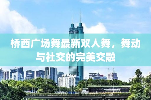 橋西廣場舞最新雙人舞，舞動(dòng)與社交的完美交融