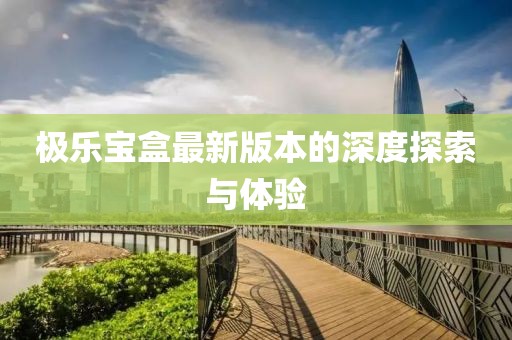 極樂寶盒最新版本的深度探索與體驗(yàn)